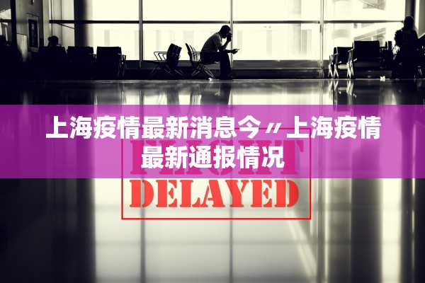 上海疫情最新消息今〃上海疫情最新通报情况 上海疫情最新消息今〃上海疫情最新通报情况