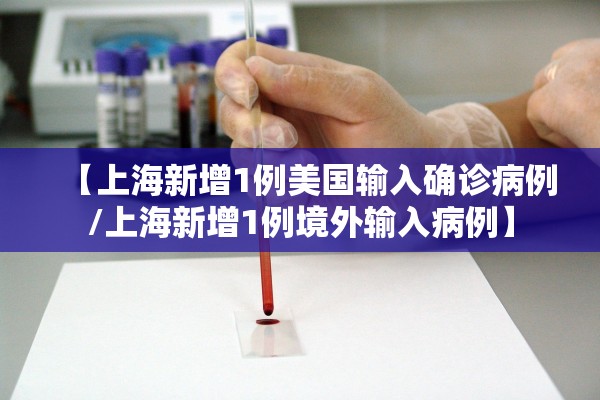 【上海新增1例美国输入确诊病例/上海新增1例境外输入病例】