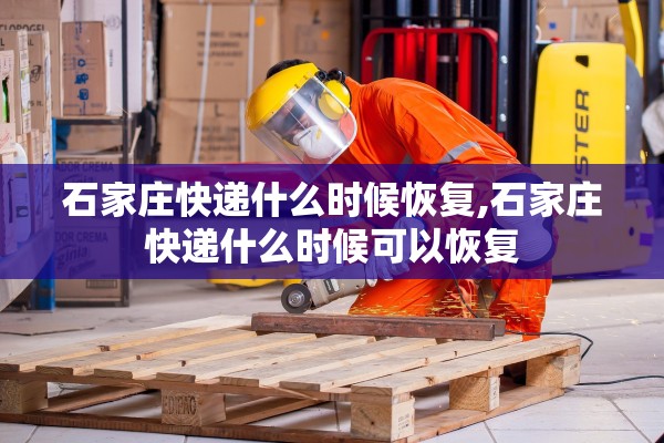 石家庄快递什么时候恢复,石家庄快递什么时候可以恢复