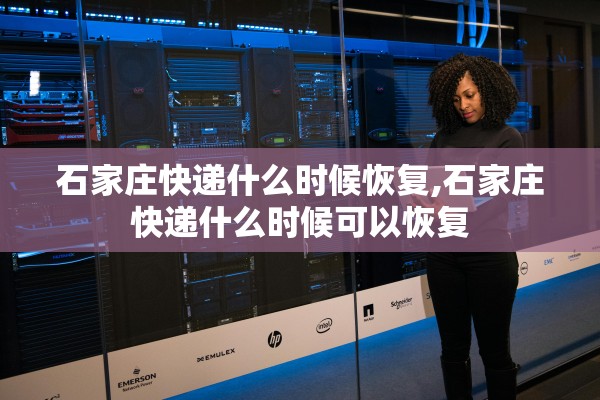石家庄快递什么时候恢复,石家庄快递什么时候可以恢复
