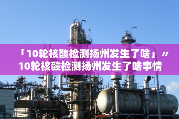 「10轮核酸检测扬州发生了啥」〃10轮核酸检测扬州发生了啥事情 「10轮核酸检测扬州发生了啥」〃10轮核酸检测扬州发生了啥事情
