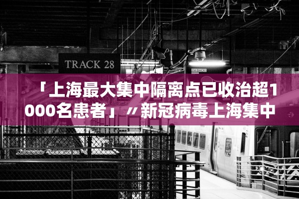 「上海最大集中隔离点已收治超1000名患者」〃新冠病毒上海集中隔离区在哪