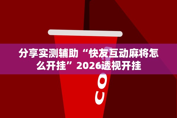 分享实测辅助“快友互动麻将怎么开挂	”2026透视开挂