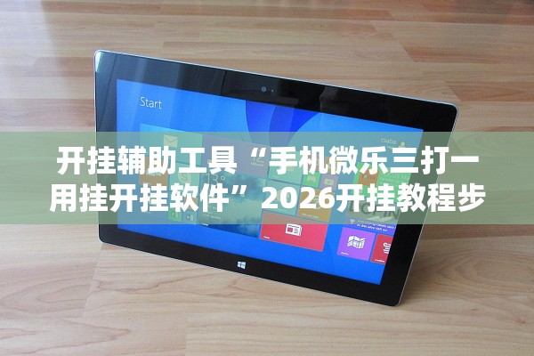 开挂辅助工具“手机微乐三打一用挂开挂软件	”2026开挂教程步骤