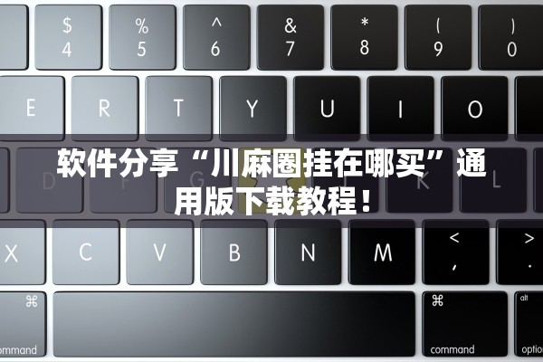 软件分享“川麻圈挂在哪买”通用版下载教程！
