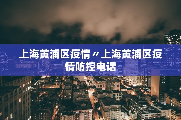 上海黄浦区疫情〃上海黄浦区疫情防控电话 上海黄浦区疫情〃上海黄浦区疫情防控电话