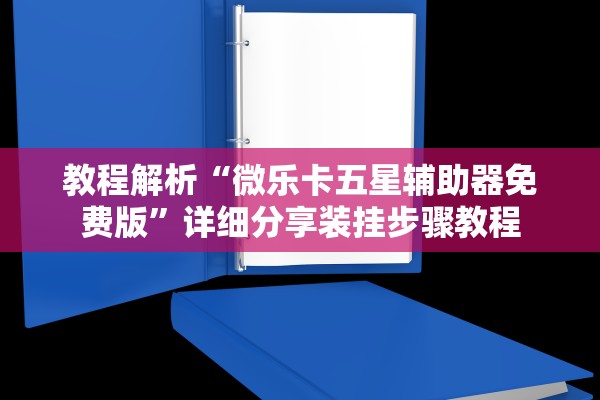 教程解析“微乐卡五星辅助器免费版”详细分享装挂步骤教程