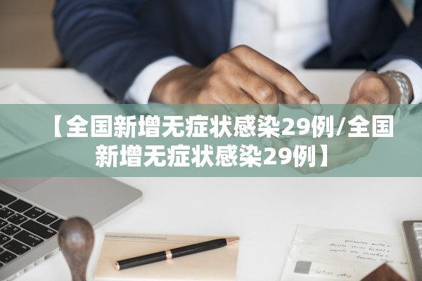 【全国新增无症状感染29例/全国新增无症状感染29例】 【全国新增无症状感染29例/全国新增无症状感染29例】