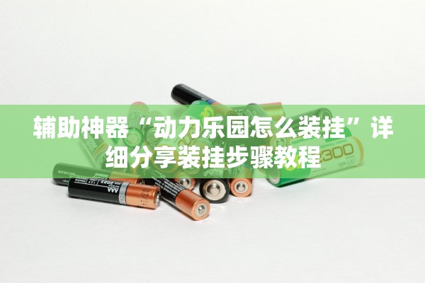 辅助神器“动力乐园怎么装挂	”详细分享装挂步骤教程