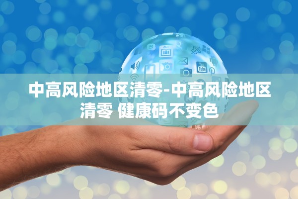 中高风险地区清零-中高风险地区清零 健康码不变色