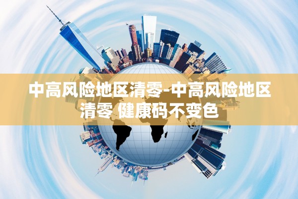 中高风险地区清零-中高风险地区清零 健康码不变色