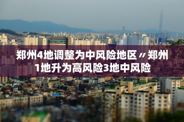 郑州4地调整为中风险地区〃郑州1地升为高风险3地中风险 郑州4地调整为中风险地区〃郑州1地升为高风险3地中风险