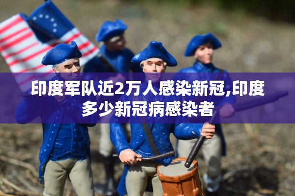 印度军队近2万人感染新冠,印度多少新冠病感染者
