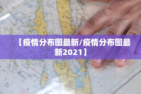 【疫情分布图最新/疫情分布图最新2021】