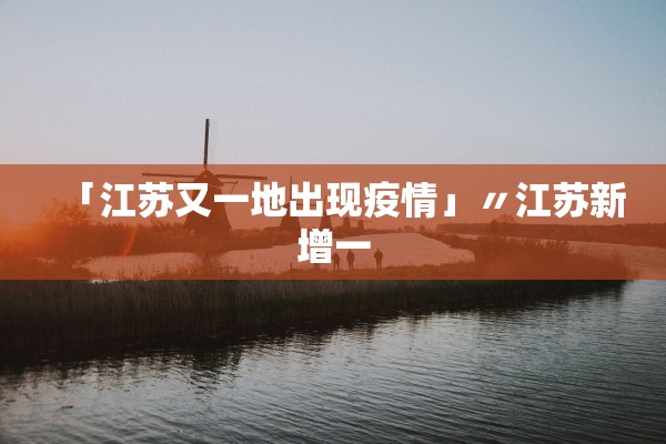 「江苏又一地出现疫情」〃江苏新增一