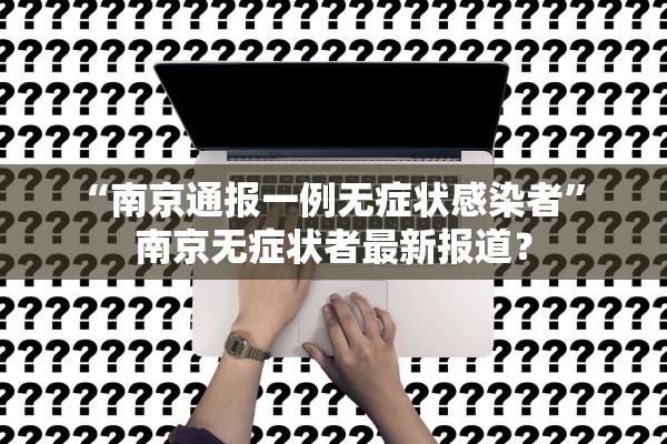 “南京通报一例无症状感染者” 南京无症状者最新报道？