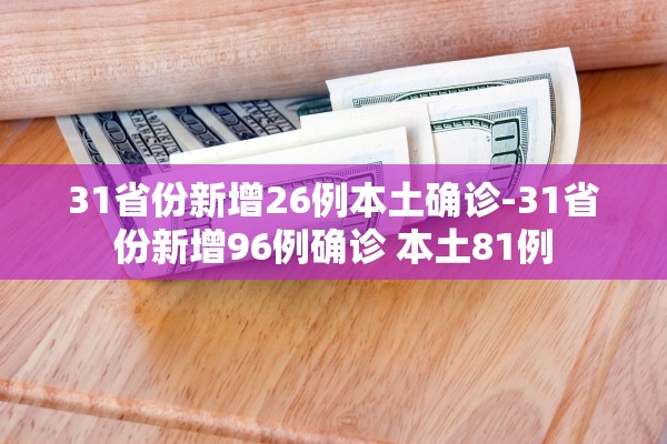 31省份新增26例本土确诊-31省份新增96例确诊 本土81例