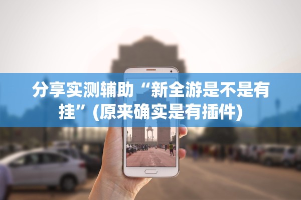 分享实测辅助“新全游是不是有挂”(原来确实是有插件)