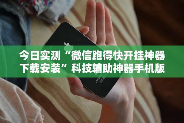 今日实测“微信跑得快开挂神器下载安装”科技辅助神器手机版教程