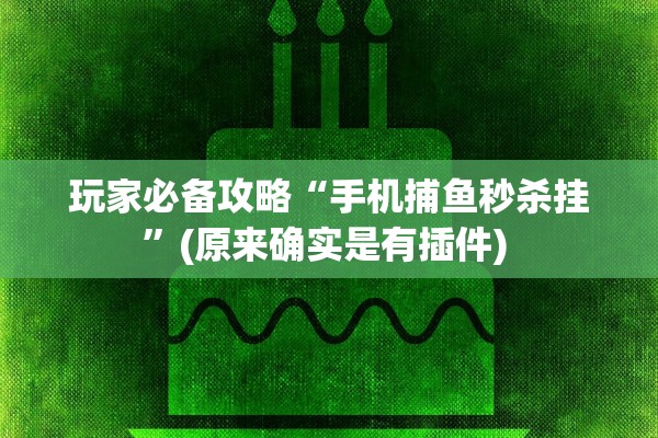 玩家必备攻略“手机捕鱼秒杀挂”(原来确实是有插件) 