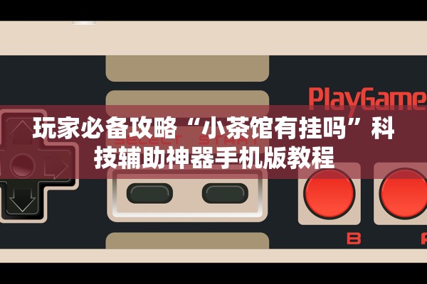 玩家必备攻略“小茶馆有挂吗”科技辅助神器手机版教程