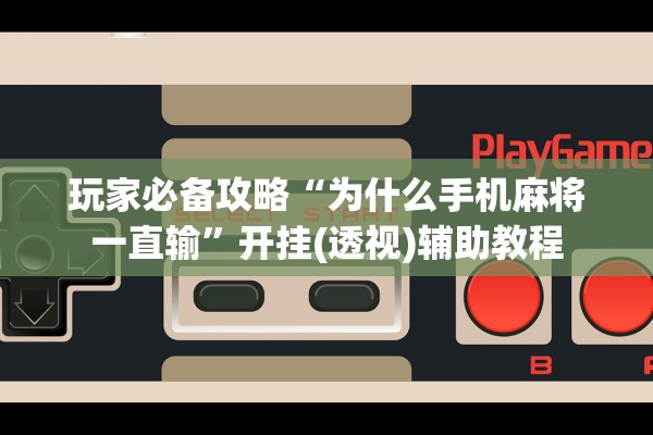 玩家必备攻略“为什么手机麻将一直输”开挂(透视)辅助教程