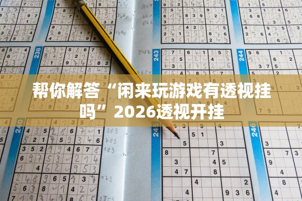 帮你解答“闲来玩游戏有透视挂吗”2026透视开挂