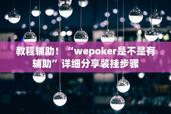教程辅助！“wepoker是不是有辅助”详细分享装挂步骤