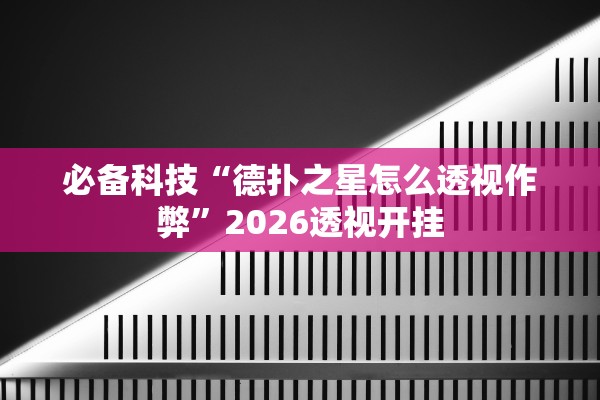 必备科技“德扑之星怎么透视作弊”2026透视开挂