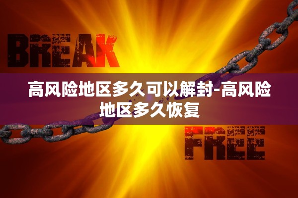 高风险地区多久可以解封-高风险地区多久恢复 高风险地区多久可以解封-高风险地区多久恢复