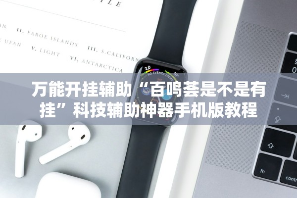 万能开挂辅助“百鸣荟是不是有挂	”科技辅助神器手机版教程