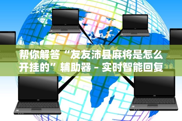帮你解答“友友沛县麻将是怎么开挂的	”辅助器 – 实时智能回复