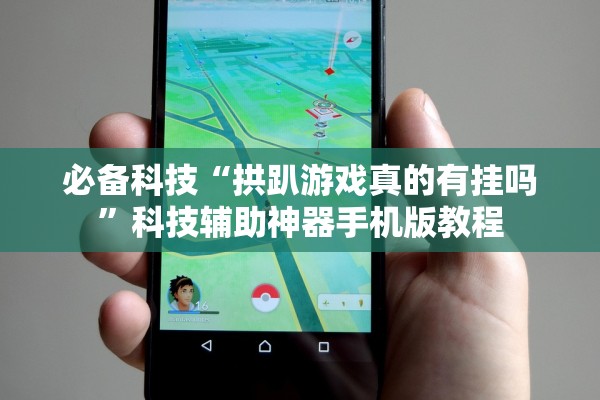 必备科技“拱趴游戏真的有挂吗”科技辅助神器手机版教程
