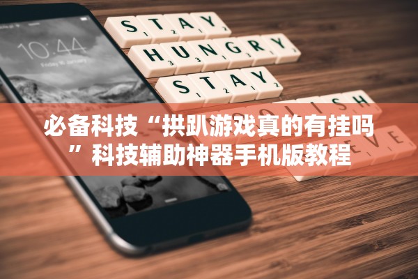必备科技“拱趴游戏真的有挂吗	”科技辅助神器手机版教程