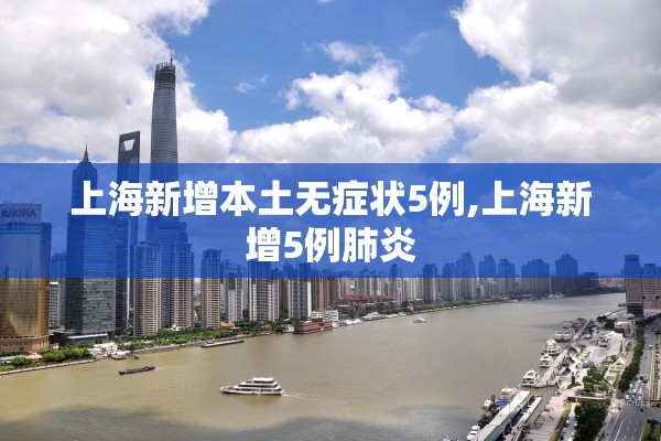 上海新增本土无症状5例,上海新增5例肺炎