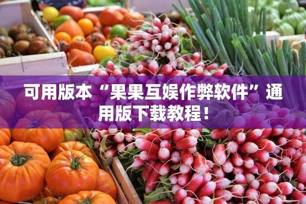 可用版本“果果互娱作弊软件”通用版下载教程！
