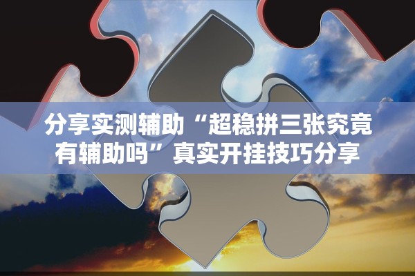 分享实测辅助“超稳拼三张究竟有辅助吗”真实开挂技巧分享
