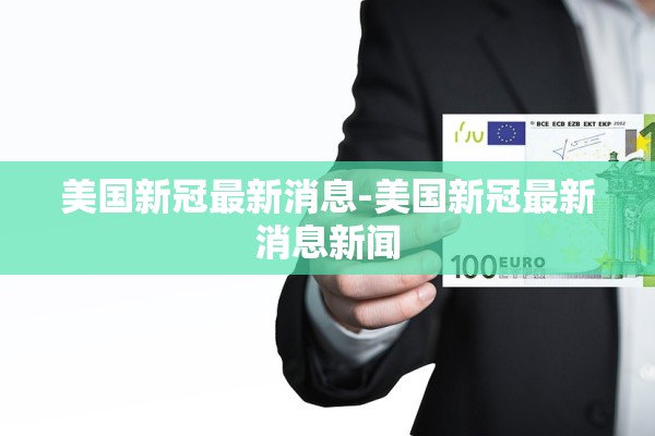 美国新冠最新消息-美国新冠最新消息新闻