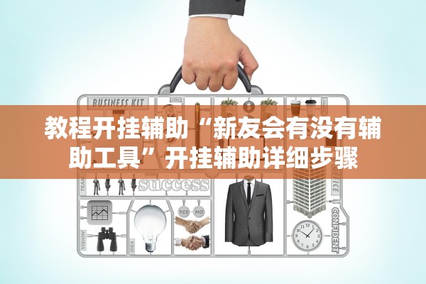 教程开挂辅助“新友会有没有辅助工具”开挂辅助详细步骤
