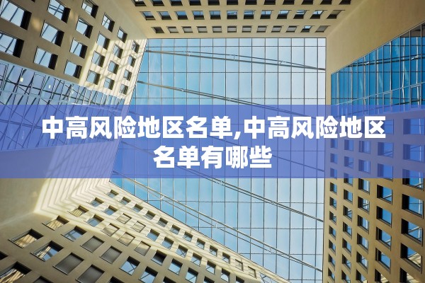 中高风险地区名单,中高风险地区名单有哪些 中高风险地区名单,中高风险地区名单有哪些