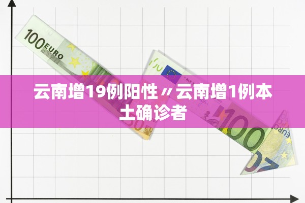云南增19例阳性〃云南增1例本土确诊者 云南增19例阳性〃云南增1例本土确诊者