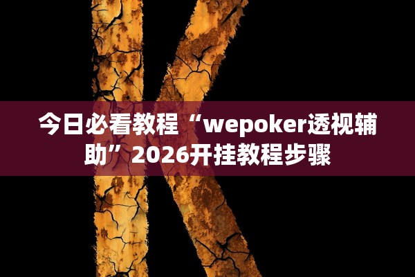 今日必看教程“wepoker透视辅助	”2026开挂教程步骤