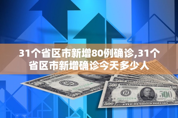 31个省区市新增80例确诊,31个省区市新增确诊今天多少人 31个省区市新增80例确诊,31个省区市新增确诊今天多少人