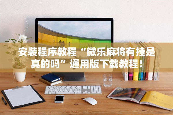 安装程序教程“微乐麻将有挂是真的吗	”通用版下载教程！