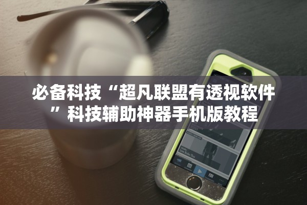 必备科技“超凡联盟有透视软件”科技辅助神器手机版教程