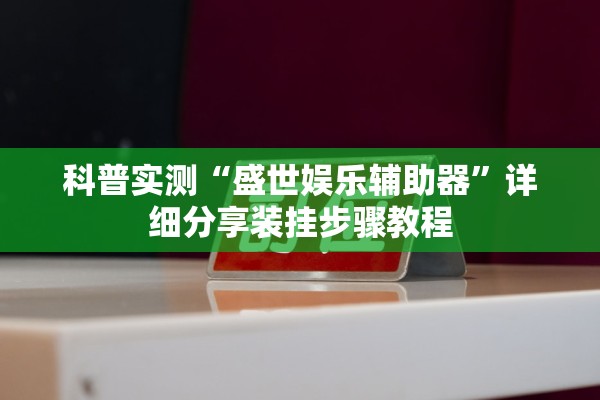 科普实测“盛世娱乐辅助器	”详细分享装挂步骤教程