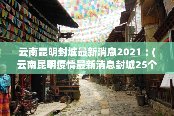 云南昆明封城最新消息2021︰(云南昆明疫情最新消息封城25个县城)