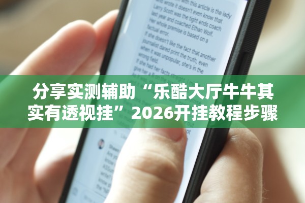 分享实测辅助“乐酷大厅牛牛其实有透视挂	”2026开挂教程步骤