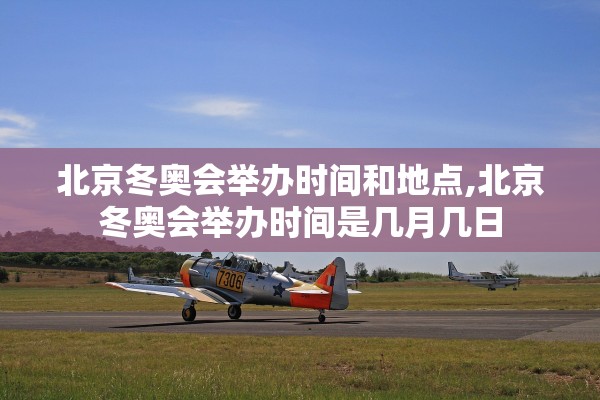 北京冬奥会举办时间和地点,北京冬奥会举办时间是几月几日 北京冬奥会举办时间和地点,北京冬奥会举办时间是几月几日