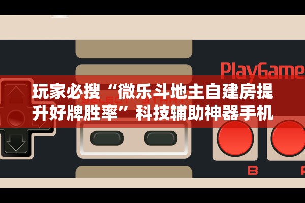 玩家必搜“微乐斗地主自建房提升好牌胜率”科技辅助神器手机版教程